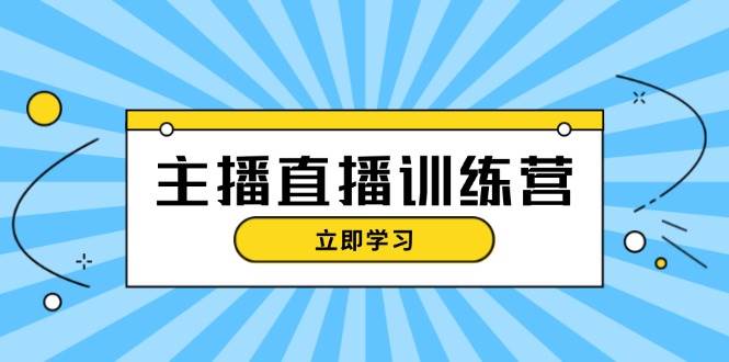 （13241期）主播直播特训营：抖音直播间运营知识+开播准备+流量考核，轻松上手-AI学习资源网