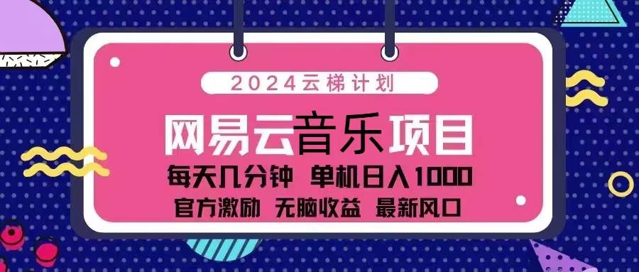 （13263期）2024云梯计划 网易云音乐项目：每天几分钟 单机日入1000 官方激励 无脑…-AI学习资源网