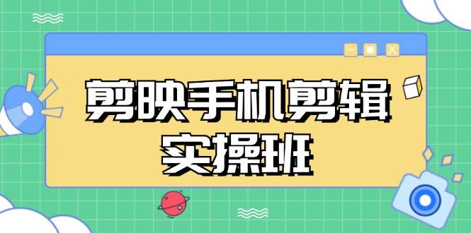 （13264期）剪映手机剪辑实战班，从入门到精通，抖音爆款视频制作秘籍分段讲解-AI学习资源网