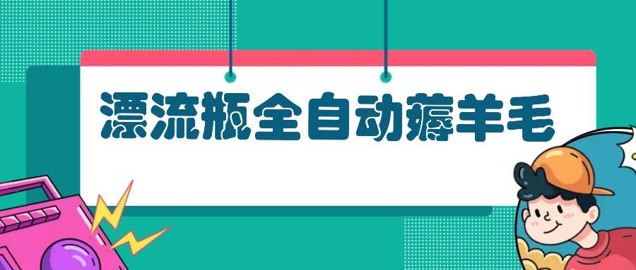 （13270期）漂流瓶全自动薅羊毛-AI学习资源网