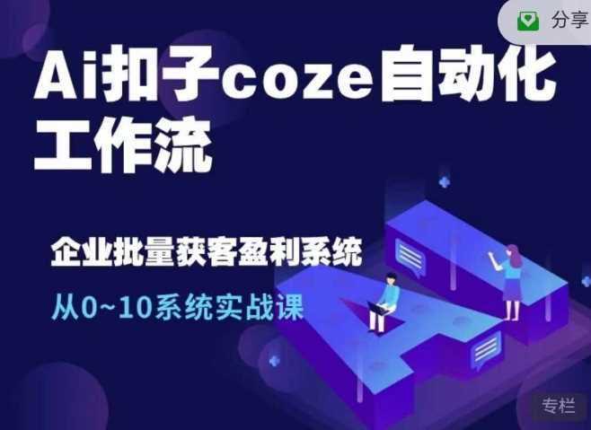 Ai扣子coze自动化工作流，从0~10系统实战课，10个人的工作量1个人完成-AI学习资源网