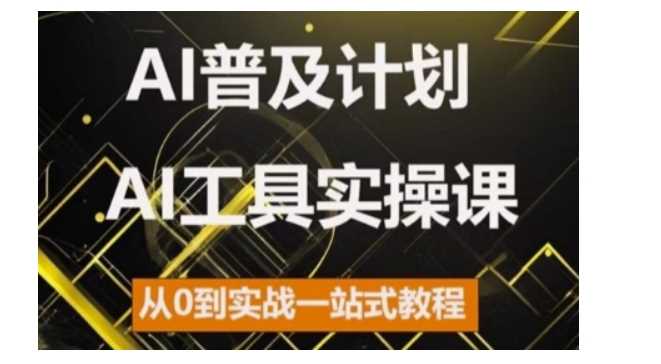 AI普及计划，2024AI工具实操课，从0到实战一站式教程-AI学习资源网