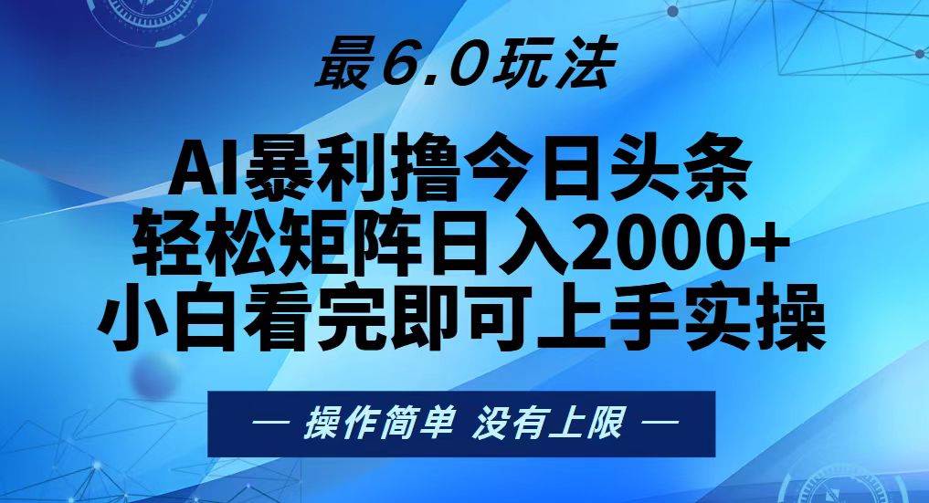 （13311期）今日头条最新6.0玩法，轻松矩阵日入2000+-AI学习资源网