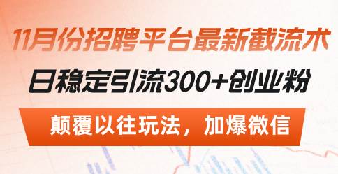 （13309期）招聘平台最新截流术，日稳定引流300+创业粉，颠覆以往玩法 加爆微信-AI学习资源网