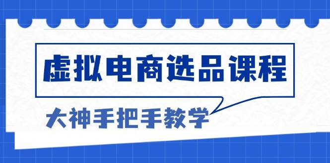 （13314期）虚拟电商选品课程：解决选品难题，突破产品客单天花板，打造高利润电商-AI学习资源网