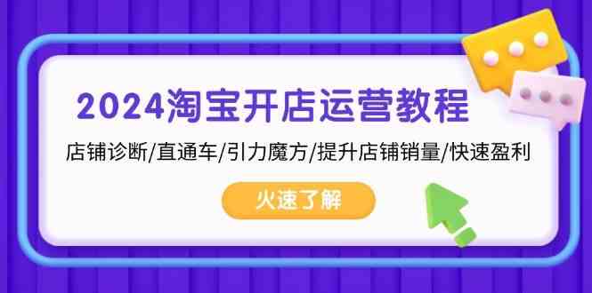 2024淘宝开店运营教程：店铺诊断/直通车/引力魔方/提升店铺销量/快速盈利-AI学习资源网