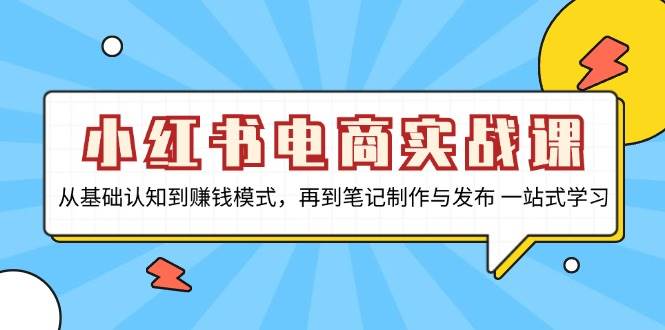 （13298期）小红书电商实战课，从基础认知到赚钱模式，再到笔记制作与发布 一站式学习-AI学习资源网