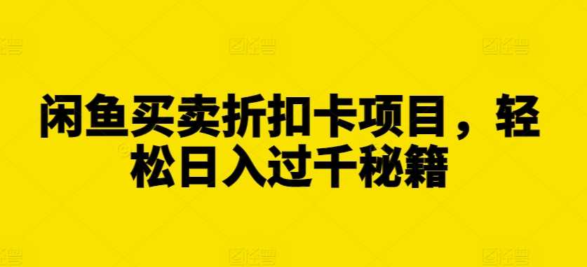 闲鱼买卖折扣卡项目，轻松日入过千秘籍【揭秘】-AI学习资源网