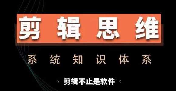 剪辑思维系统课，从软件到思维，系统学习实操进阶，从讲故事到剪辑技巧全覆盖-AI学习资源网