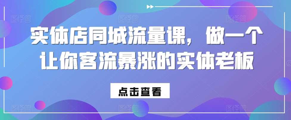 实体店同城流量课，做一个让你客流暴涨的实体老板-AI学习资源网