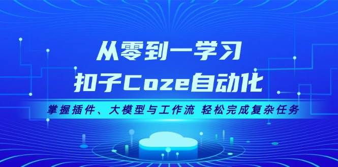 从零到一学习扣子Coze自动化，掌握插件、大模型与工作流 轻松完成复杂任务-AI学习资源网