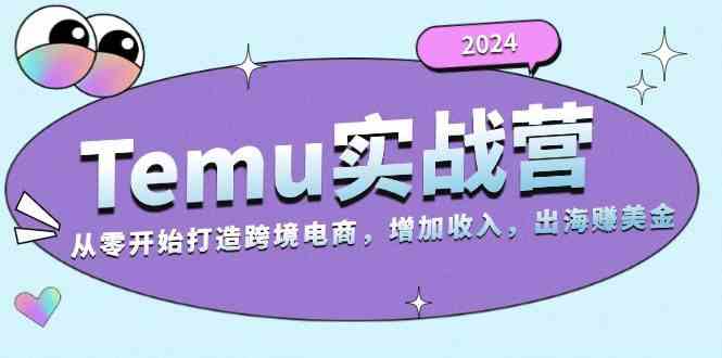 2024Temu出海赚美金实战营，从零开始打造跨境电商增加收入（124G）-AI学习资源网