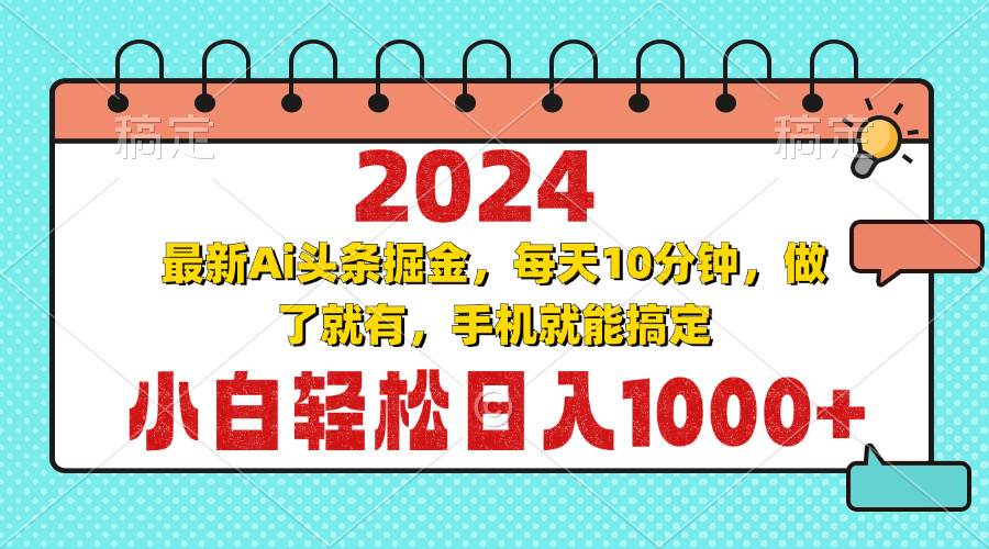 （13316期）2024最新Ai头条掘金 每天10分钟，小白轻松日入1000+-AI学习资源网