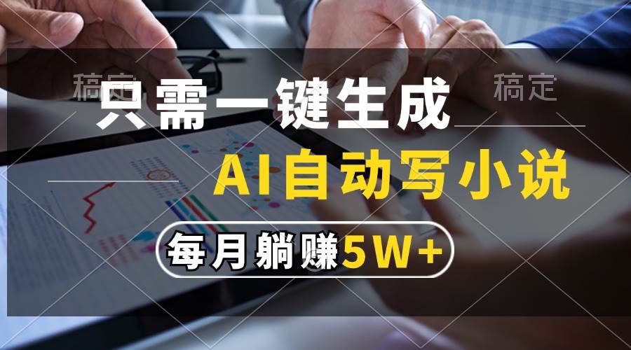 （13318期）只需一键生成，AI自动写小说，每月躺赚5w+-AI学习资源网