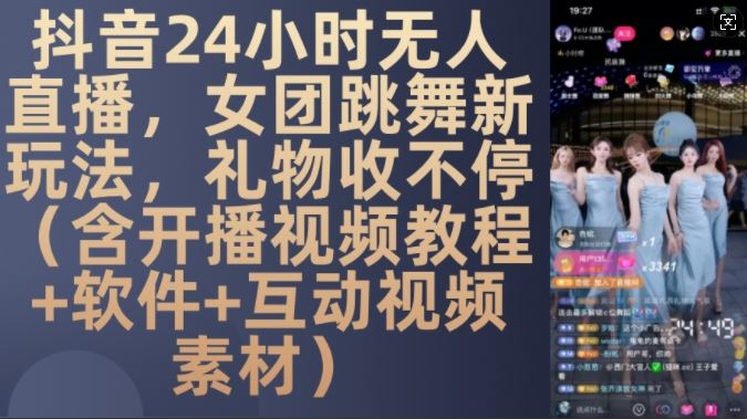 DY 24小时无人直播，女团跳舞新玩法，礼物收不停(含开播视频教程+软件+互动视频素材)【揭秘】-AI学习资源网