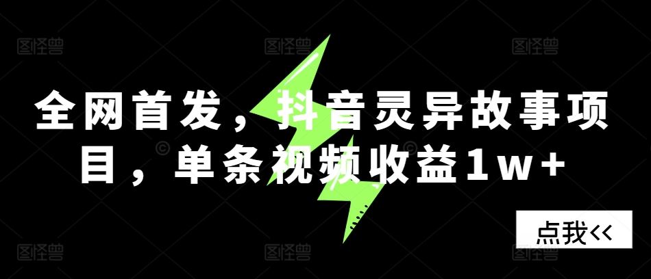 全网首发，抖音灵异故事项目，单条视频收益1w+-AI学习资源网