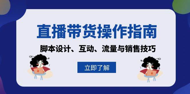 （13328期）直播带货操作指南：脚本设计、互动、流量与销售技巧-AI学习资源网