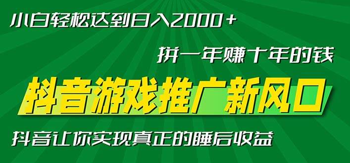 （13331期）新风口抖音游戏推广—拼一年赚十年的钱，小白每天一小时轻松日入2000＋-AI学习资源网