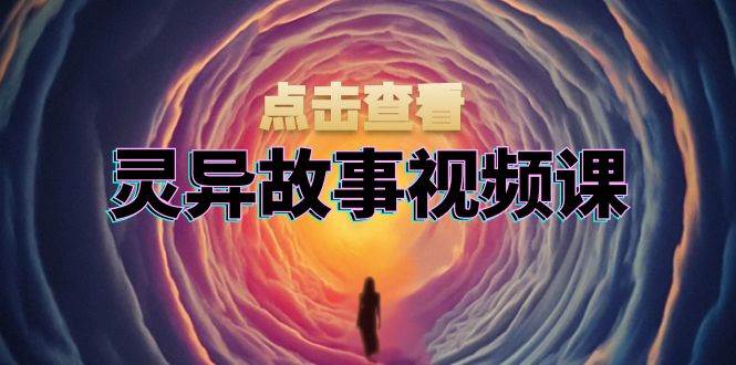 （13340期）灵异故事视频课：文案、剪辑流程、画面处理及封面制作，助力创作者盈利-AI学习资源网