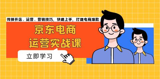 （13341期）京东电商运营实战课，传授开店、运营、营销技巧，快速上手，打造电商爆款-AI学习资源网