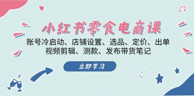 （13343期）小红书 零食电商课：账号冷启动、店铺设置、选品、定价、出单、视频剪辑..-AI学习资源网