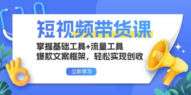 （13356期）短视频带货课：掌握基础工具+流量工具，爆款文案框架，轻松实现创收-AI学习资源网