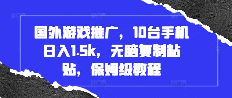 国外游戏推广，10台手机日入1.5k，无脑复制粘贴，保姆级教程【揭秘】-AI学习资源网