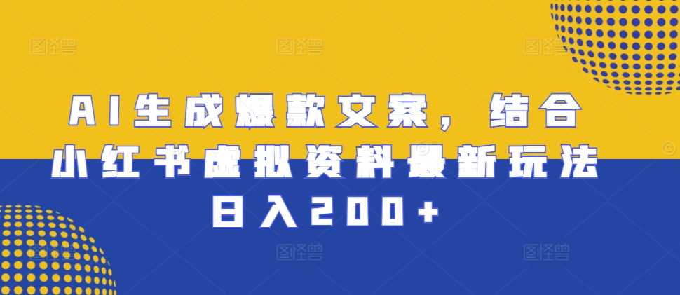 AI生成爆款文案，结合小红书虚拟资料最新玩法日入200+【揭秘】-AI学习资源网