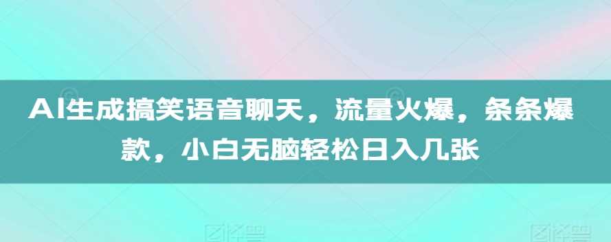 AI生成搞笑语音聊天，流量火爆，条条爆款，小白无脑轻松日入几张【揭秘】-AI学习资源网