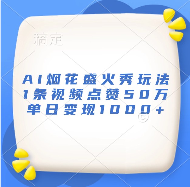 Ai烟花盛火秀玩法，1条视频点赞50万，单日变现1000+-AI学习资源网