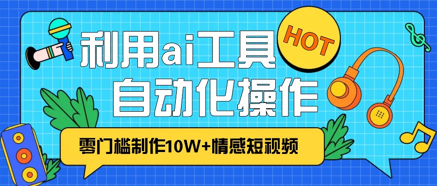 1分钟教你利用ai工具免费制作10W+情感视频,自动化批量操作,效率提升10倍！-AI学习资源网