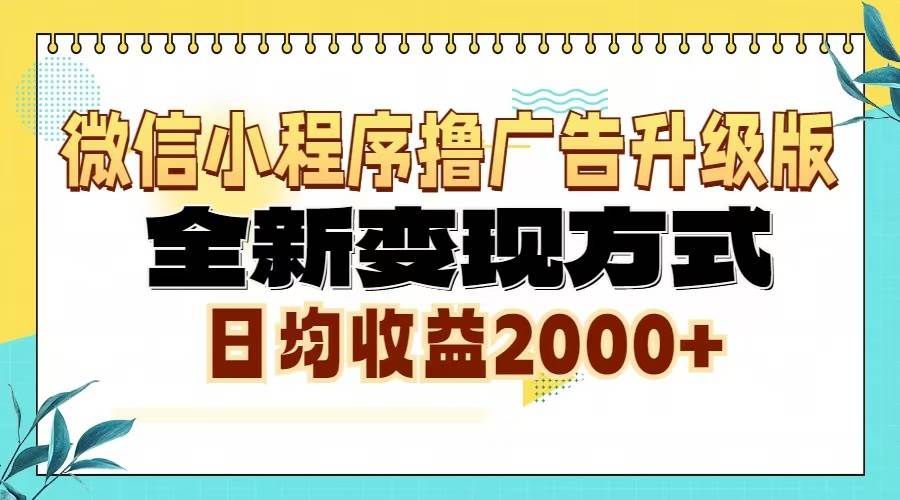 （13362期）微信小程序撸广告6.0升级玩法，全新变现方式，日均收益2000+-AI学习资源网