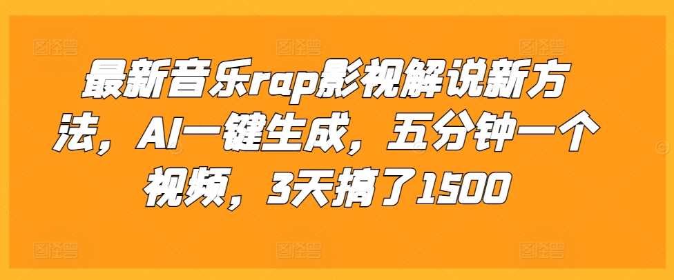 最新音乐rap影视解说新方法，AI一键生成，五分钟一个视频，3天搞了1500【揭秘】-AI学习资源网