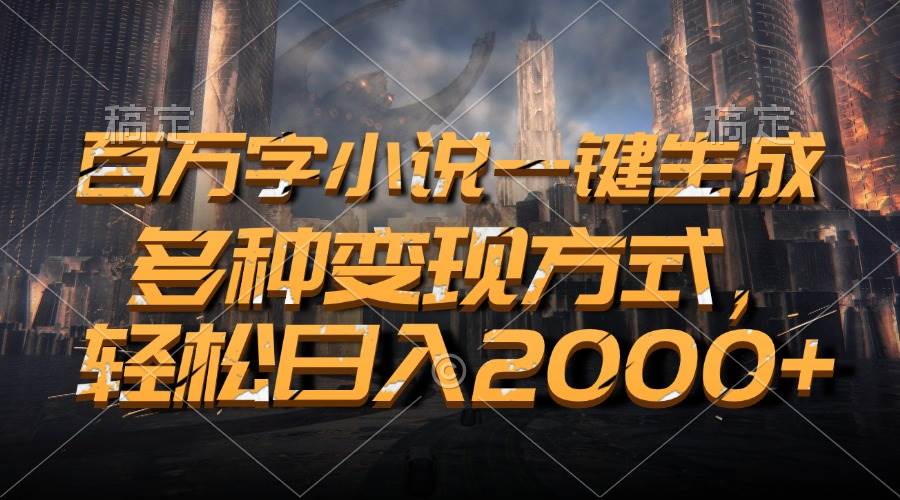 （13385期）百万字小说一键生成，多种变现方式，轻松日入2000+-AI学习资源网