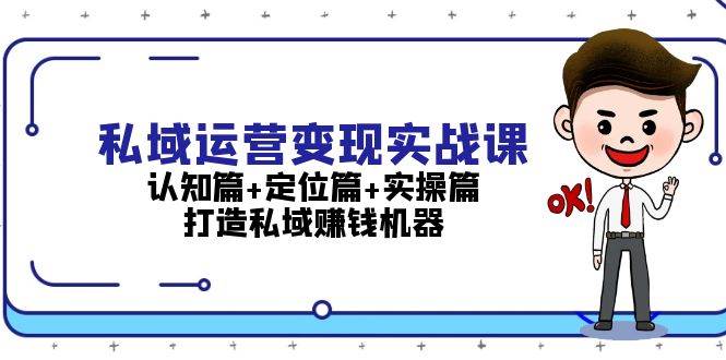 （13387期）私域运营变现实战课：认知篇+定位篇+实操篇，打造私域赚钱机器-AI学习资源网