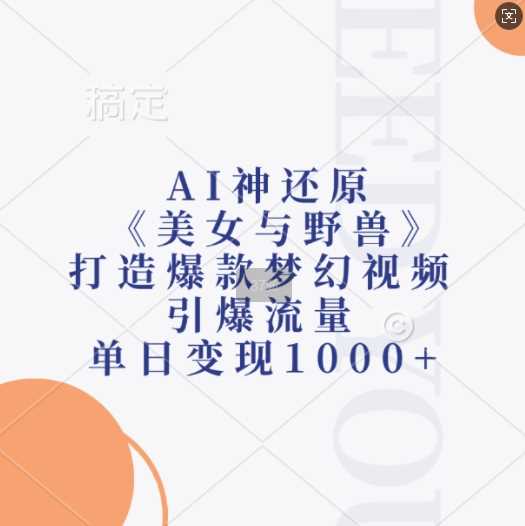 AI神还原《美女与野兽》，打造爆款梦幻视频，引爆流量，单日变现1k-AI学习资源网