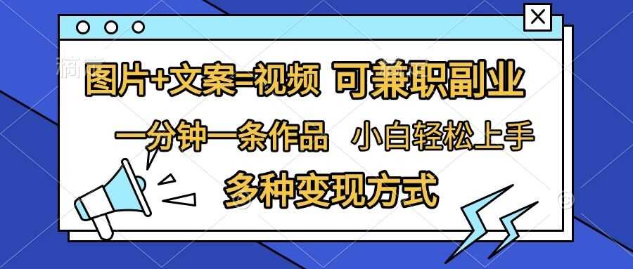 图片+文案=视频，精准暴力引流，可兼职副业，一分钟一条作品，小白轻松上手，多种变现方式-AI学习资源网