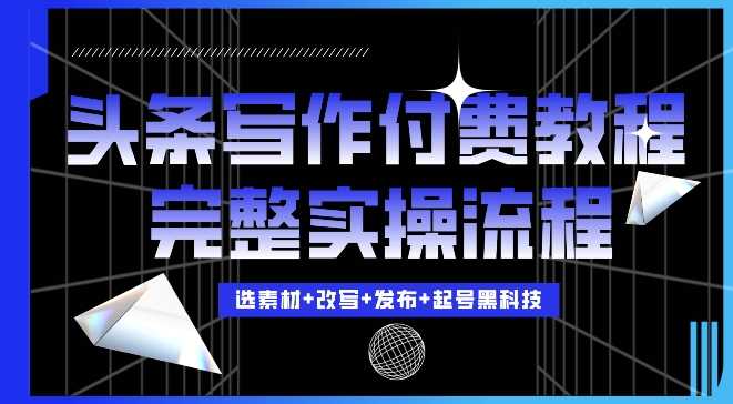 今日头条写作付费私密教程，轻松日入3位数，完整实操流程【揭秘】-AI学习资源网