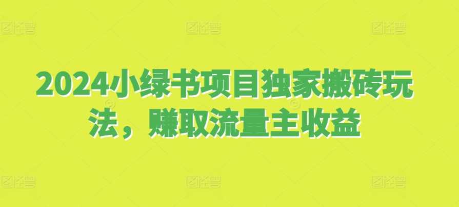 2024小绿书项目独家搬砖玩法，赚取流量主收益-AI学习资源网