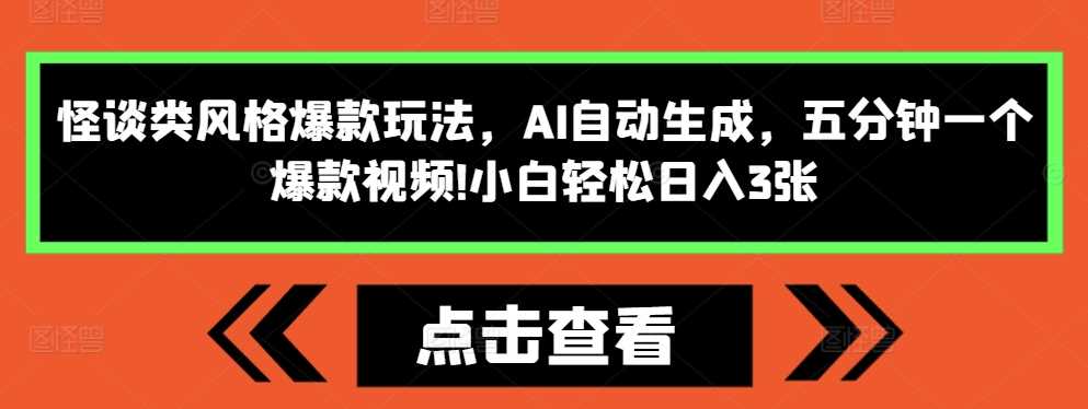 怪谈类风格爆款玩法，AI自动生成，五分钟一个爆款视频，小白轻松日入3张【揭秘】-AI学习资源网