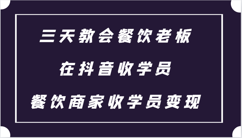 三天教会餐饮老板在抖音收学员 ，餐饮商家收学员变现课程-AI学习资源网