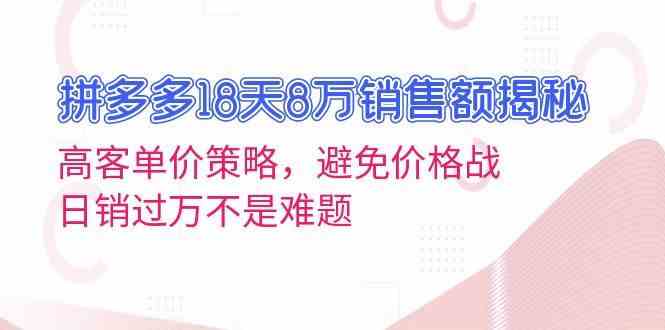 拼多多18天8万销售额揭秘：高客单价策略，避免价格战，日销过万不是难题-AI学习资源网