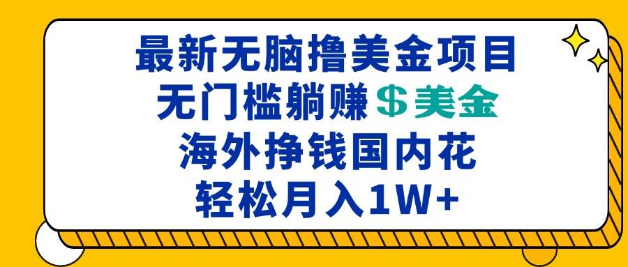 （13411期）最新海外无脑撸美金项目，无门槛躺赚美金，海外挣钱国内花，月入一万加-AI学习资源网