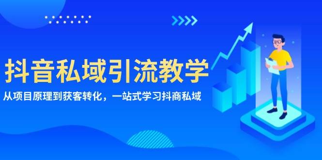 （13418期）抖音私域引流教学：从项目原理到获客转化，一站式学习抖商 私域-AI学习资源网