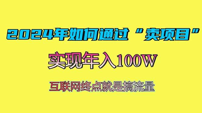 （13419期）2024年如何通过“卖项目”赚取100W：最值得尝试的盈利模式-AI学习资源网