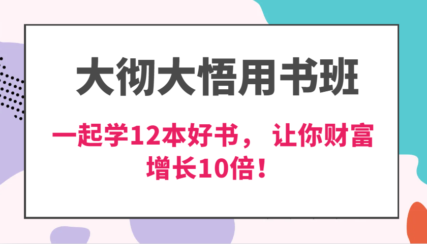 大彻大悟用书班，价值N万的课，一起学12本好书， 交付力创新提高3倍，财富增长10倍！-AI学习资源网