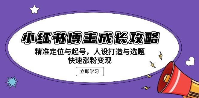 （13436期）小红书博主成长攻略：精准定位与起号，人设打造与选题，快速涨粉变现-AI学习资源网