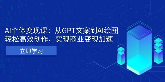 （13447期）AI个体变现课：从GPT文案到AI绘图，轻松高效创作，实现商业变现加速-AI学习资源网