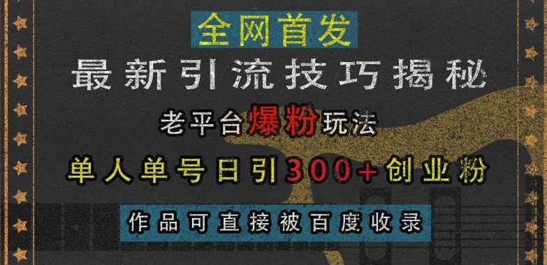 最新引流技巧揭秘，老平台爆粉玩法，单人单号日引300+创业粉，作品可直接被百度收录-AI学习资源网