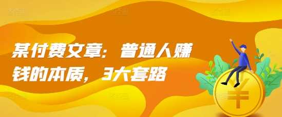 某付费文章：普通人赚钱的本质，3大套路-AI学习资源网